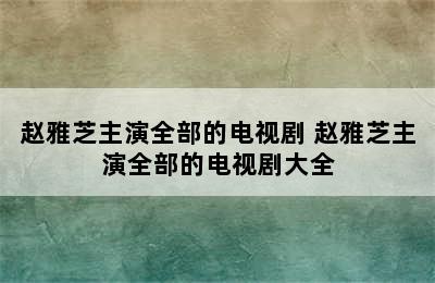 赵雅芝主演全部的电视剧 赵雅芝主演全部的电视剧大全